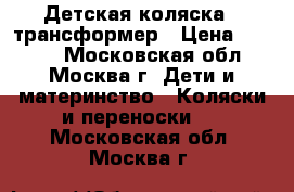 Детская коляска - трансформер › Цена ­ 3 000 - Московская обл., Москва г. Дети и материнство » Коляски и переноски   . Московская обл.,Москва г.